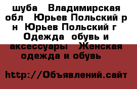 шуба - Владимирская обл., Юрьев-Польский р-н, Юрьев-Польский г. Одежда, обувь и аксессуары » Женская одежда и обувь   